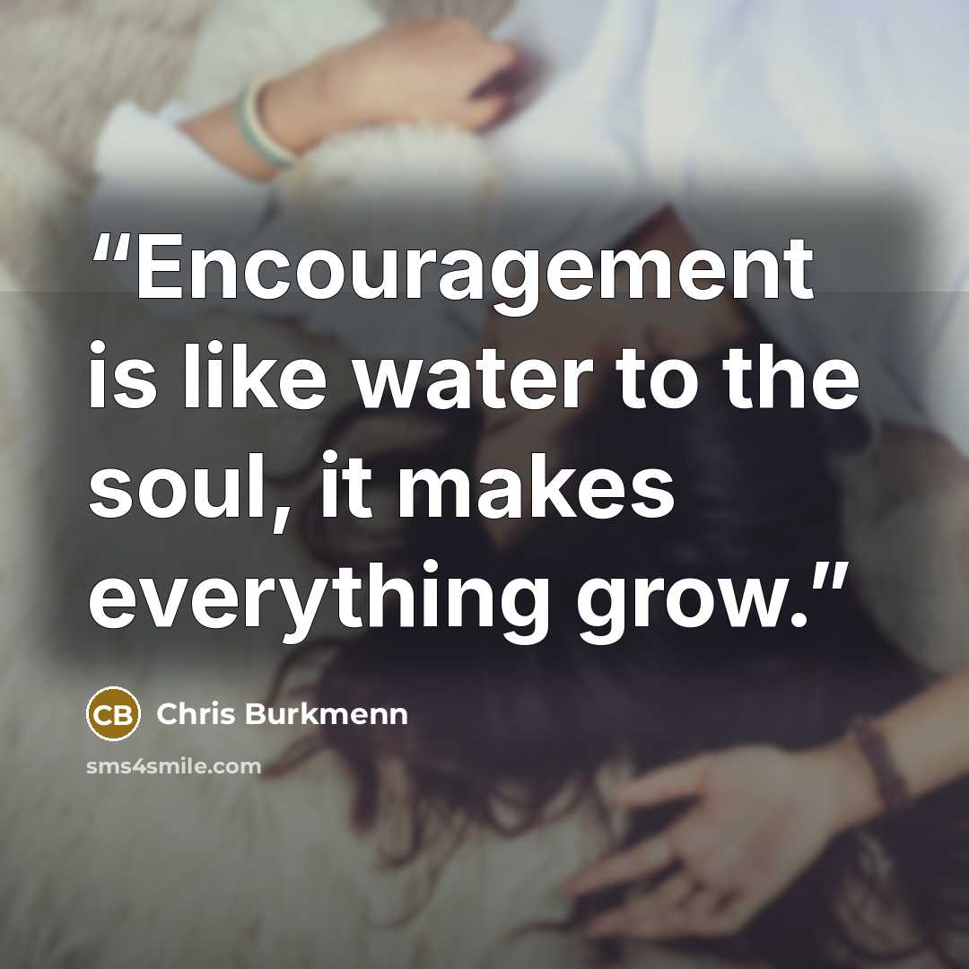“Encouragement is like water to the soul, it makes everything grow.” quote by Chris Burkmenn