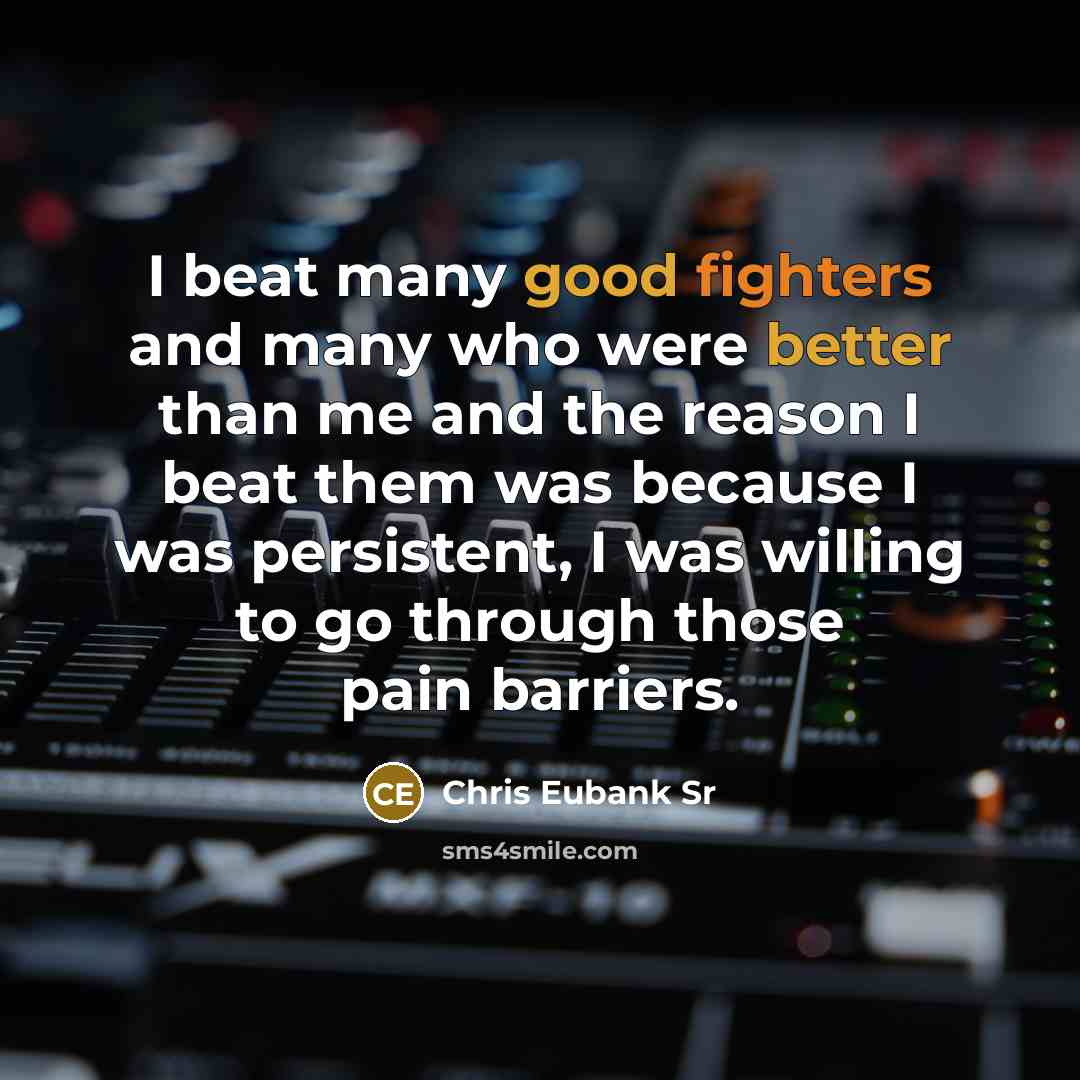 “I beat many good fighters and many who were better than me and the reason I beat them was because I was persistent, I was willing to go through those pain barriers.” quote by Chris Eubank Sr