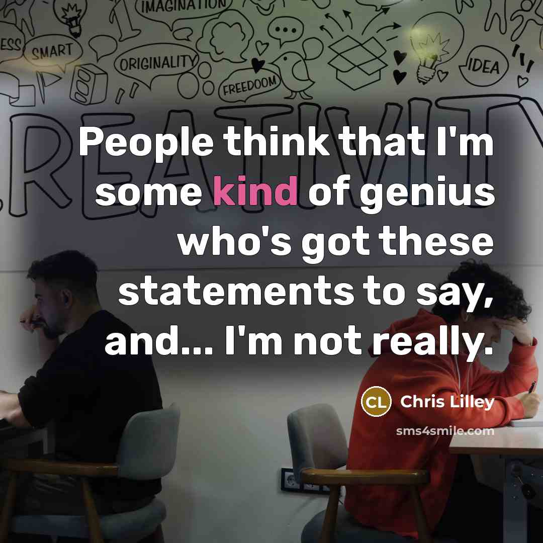“People think that I'm some kind of genius who's got these statements to say, and... I'm not really.” quote by Chris Lilley