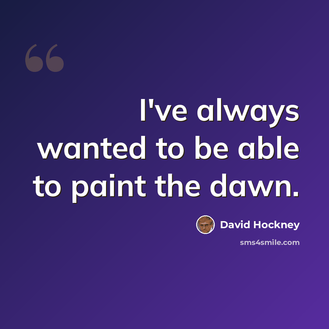 “I've always wanted to be able to paint the dawn.” quote by David Hockney