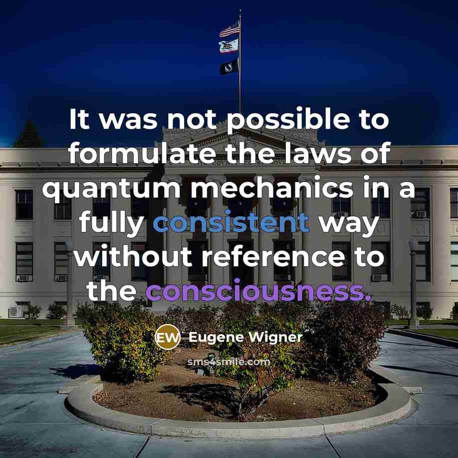 “It was not possible to formulate the laws of quantum mechanics in a fully consistent way without reference to the consciousness.” quote by Eugene Wigner