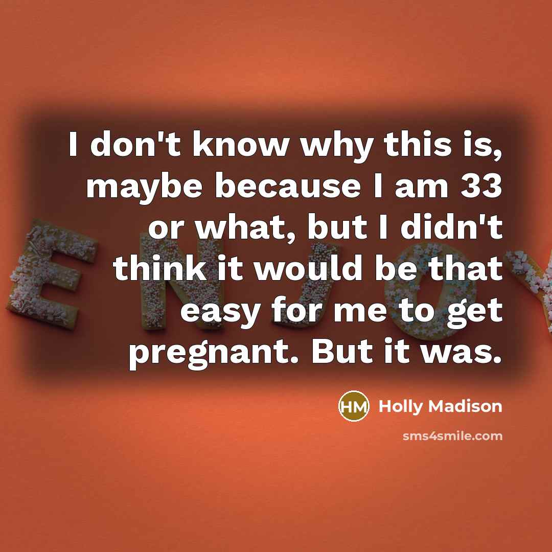 “I don't know why this is, maybe because I am 33 or what, but I didn't think it would be that easy for me to get pregnant. But it was.” quote by Holly Madison