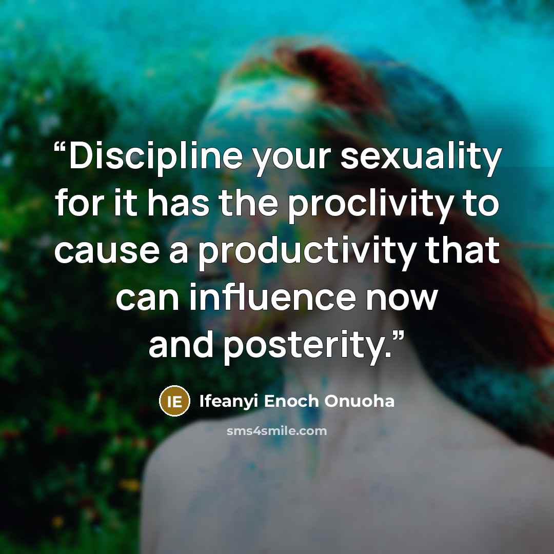 “Discipline your sexuality for it has the proclivity to cause a productivity that can influence now and posterity.” quote by Ifeanyi Enoch Onuoha