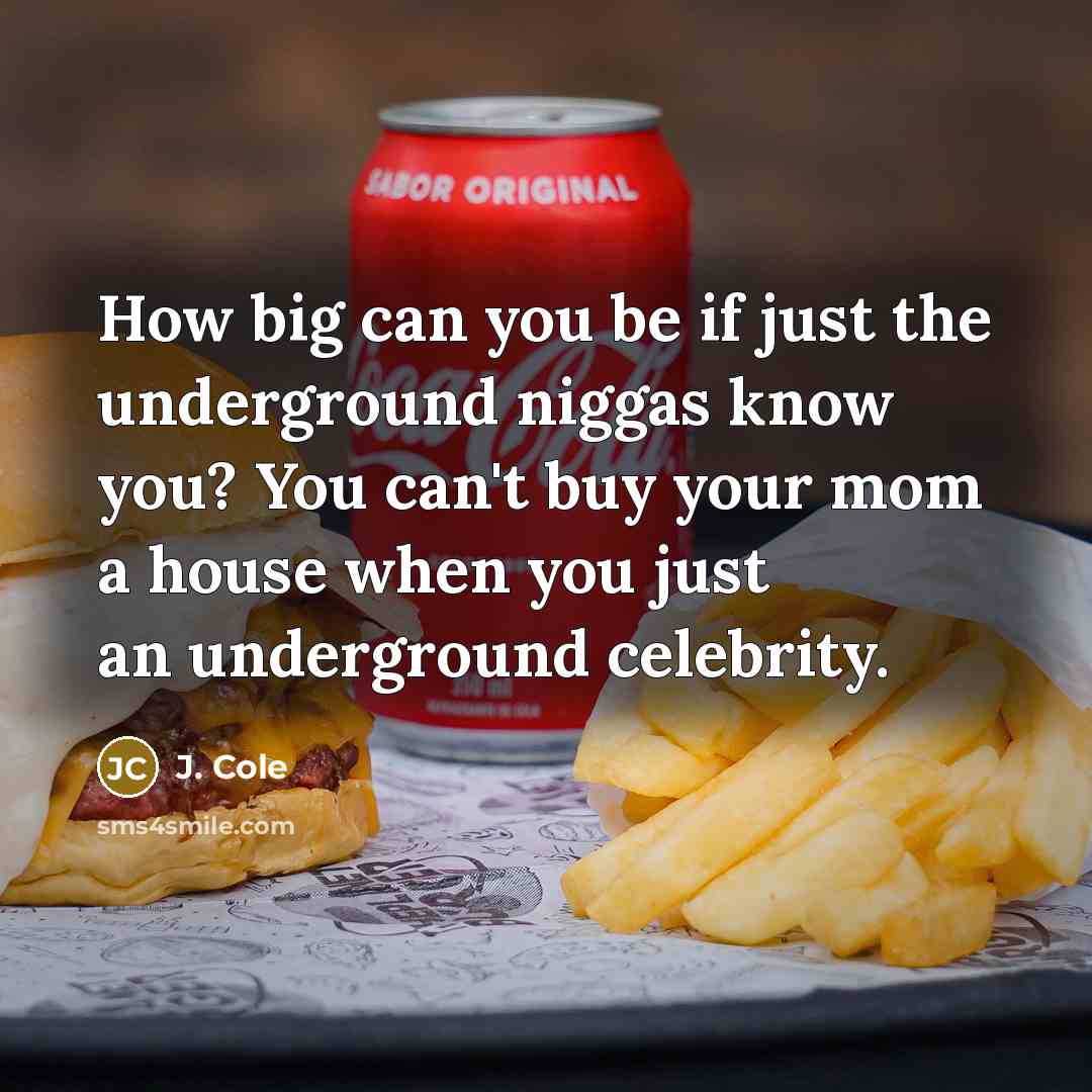 “How big can you be if just the underground niggas know you? You can't buy your mom a house when you just an underground celebrity.” quote by J. Cole