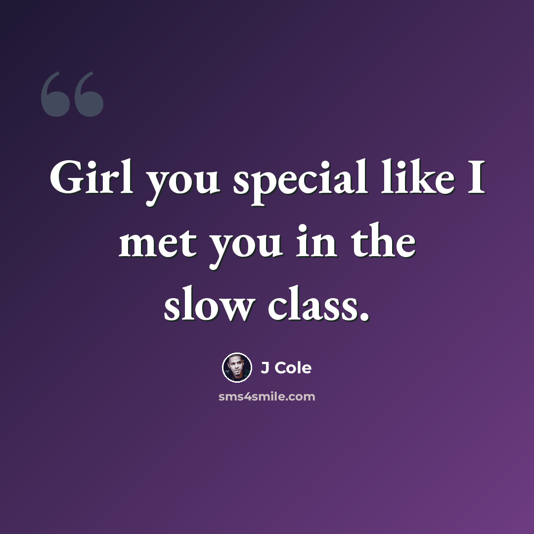 “Girl you special like I met you in the slow class.” quote by J Cole