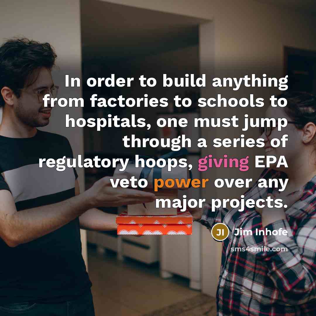 “In order to build anything from factories to schools to hospitals, one must jump through a series of regulatory hoops, giving EPA veto power over any major projects.” quote by Jim Inhofe