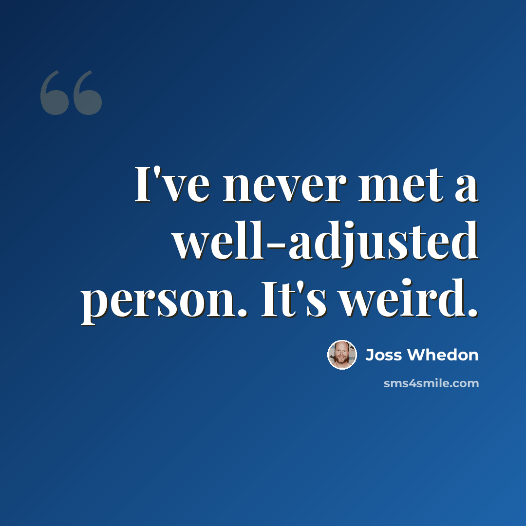 “I've never met a well-adjusted person. It's weird.” quote by Joss Whedon