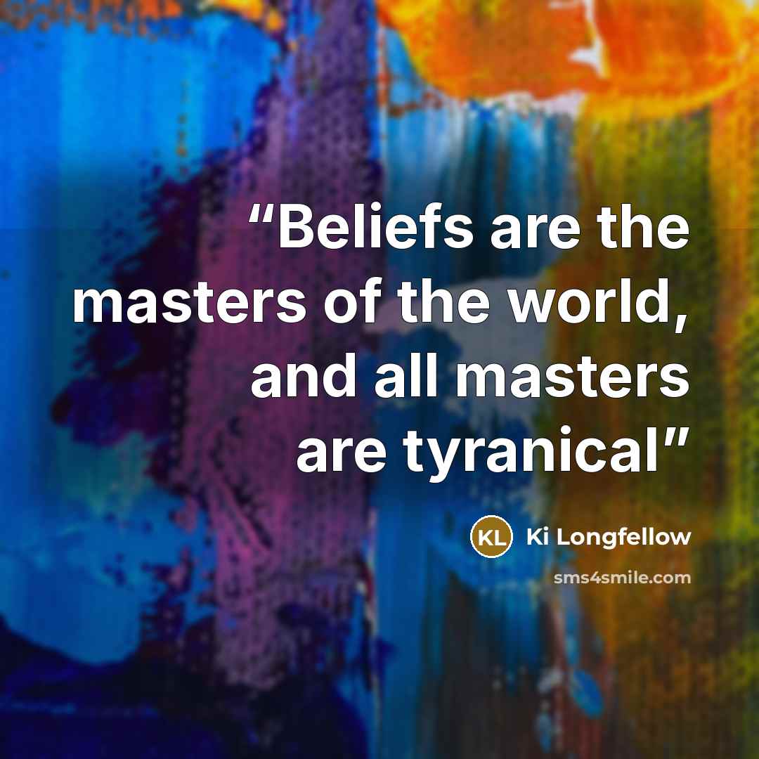 “Beliefs are the masters of the world, and all masters are tyranical” quote by Ki Longfellow