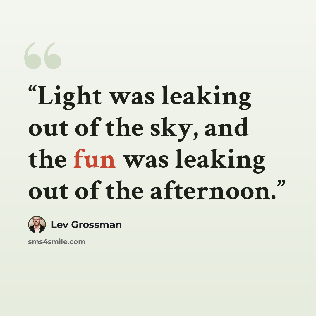 “Light was leaking out of the sky, and the fun was leaking out of the afternoon.” quote by Lev Grossman