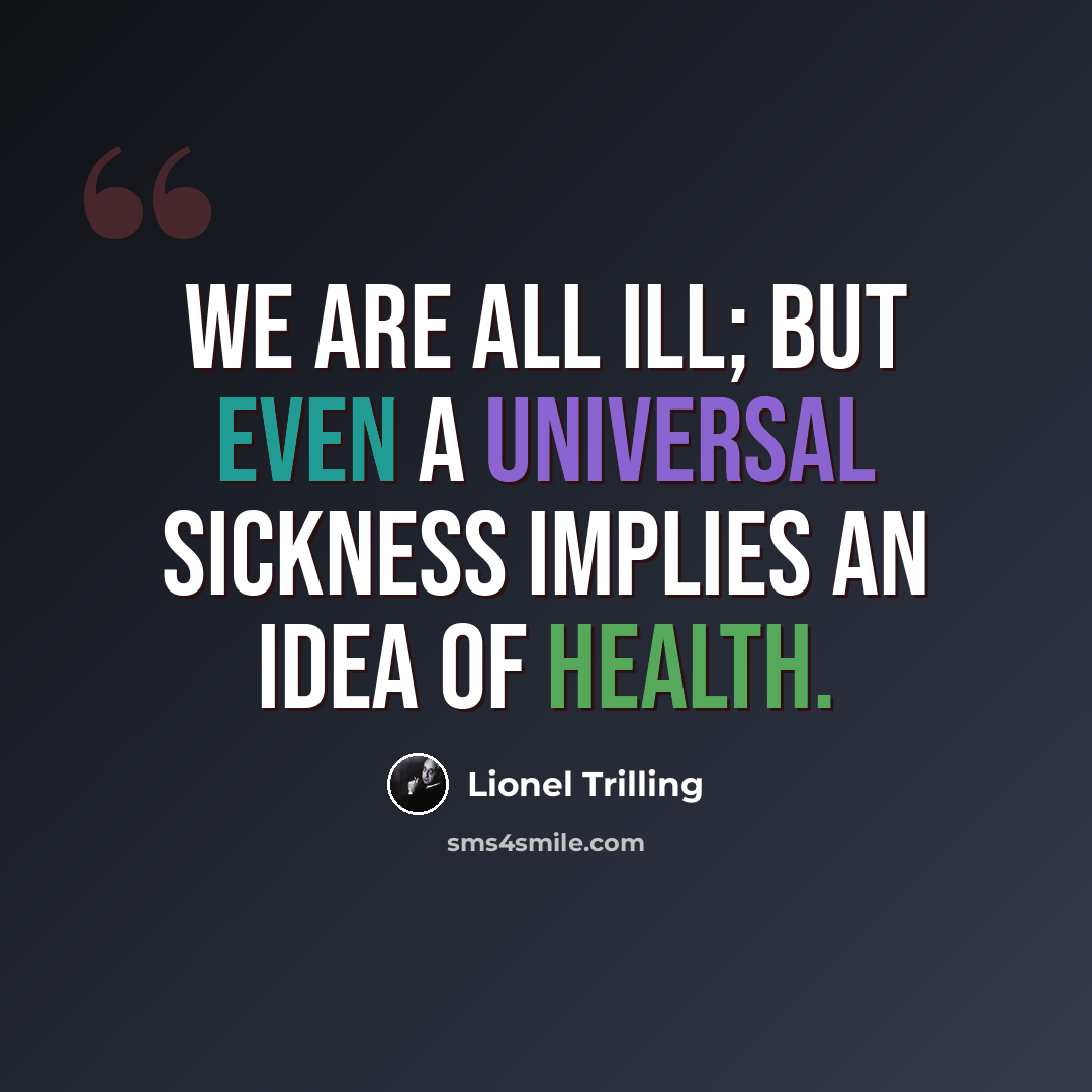 “We are all ill; but even a universal sickness implies an idea of health.” quote by Lionel Trilling
