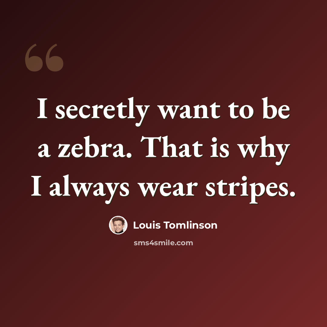 “I secretly want to be a zebra. That is why I always wear stripes.” quote by Louis Tomlinson
