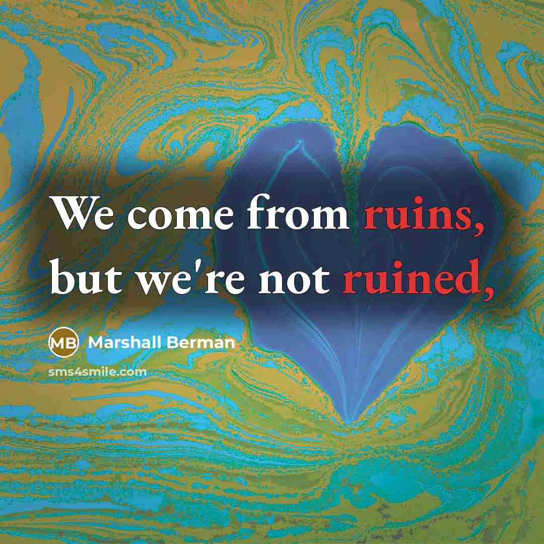“We come from ruins, but we're not ruined,” quote by Marshall Berman
