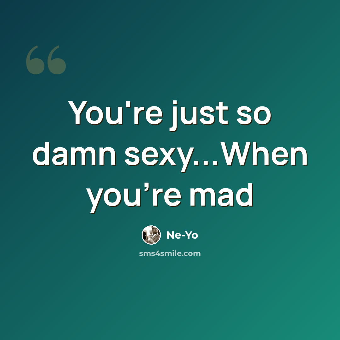 “You're just so damn sexy...When you're mad” quote by Ne-yo