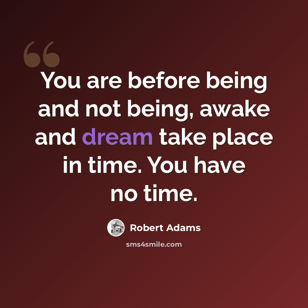 “You are before being and not being, awake and dream take place in time. You have no time.” quote by Robert Adams