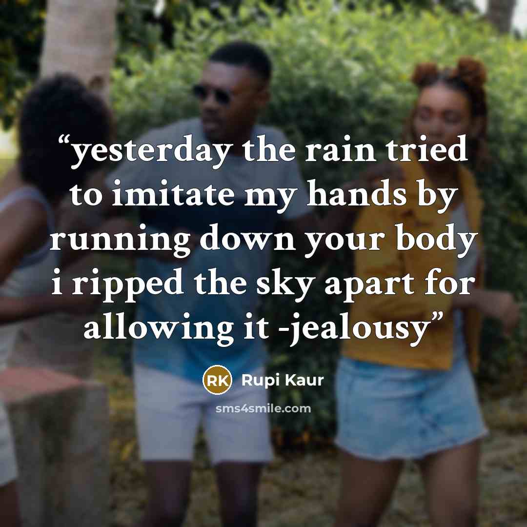 “yesterday the rain tried to imitate my hands by running down your body i ripped the sky apart for allowing it -jealousy” quote by Rupi Kaur