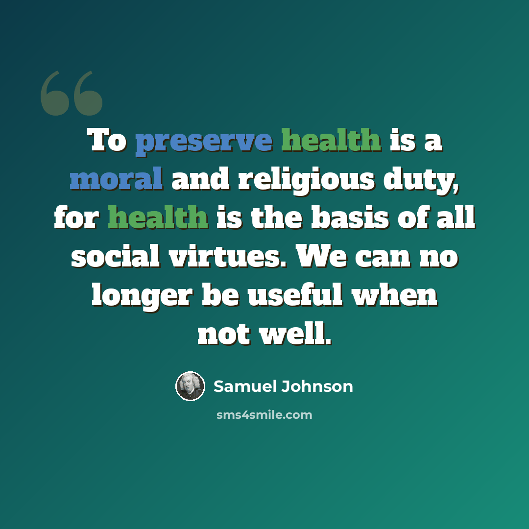 “To preserve health is a moral and religious duty, for health is the basis of all social virtues. We can no longer be useful when not well.” quote by Samuel Johnson