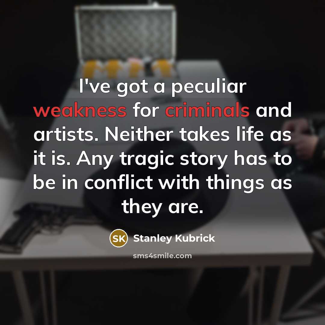 “I've got a peculiar weakness for criminals and artists. Neither takes life as it is. Any tragic story has to be in conflict with things as they are.” quote by Stanley Kubrick