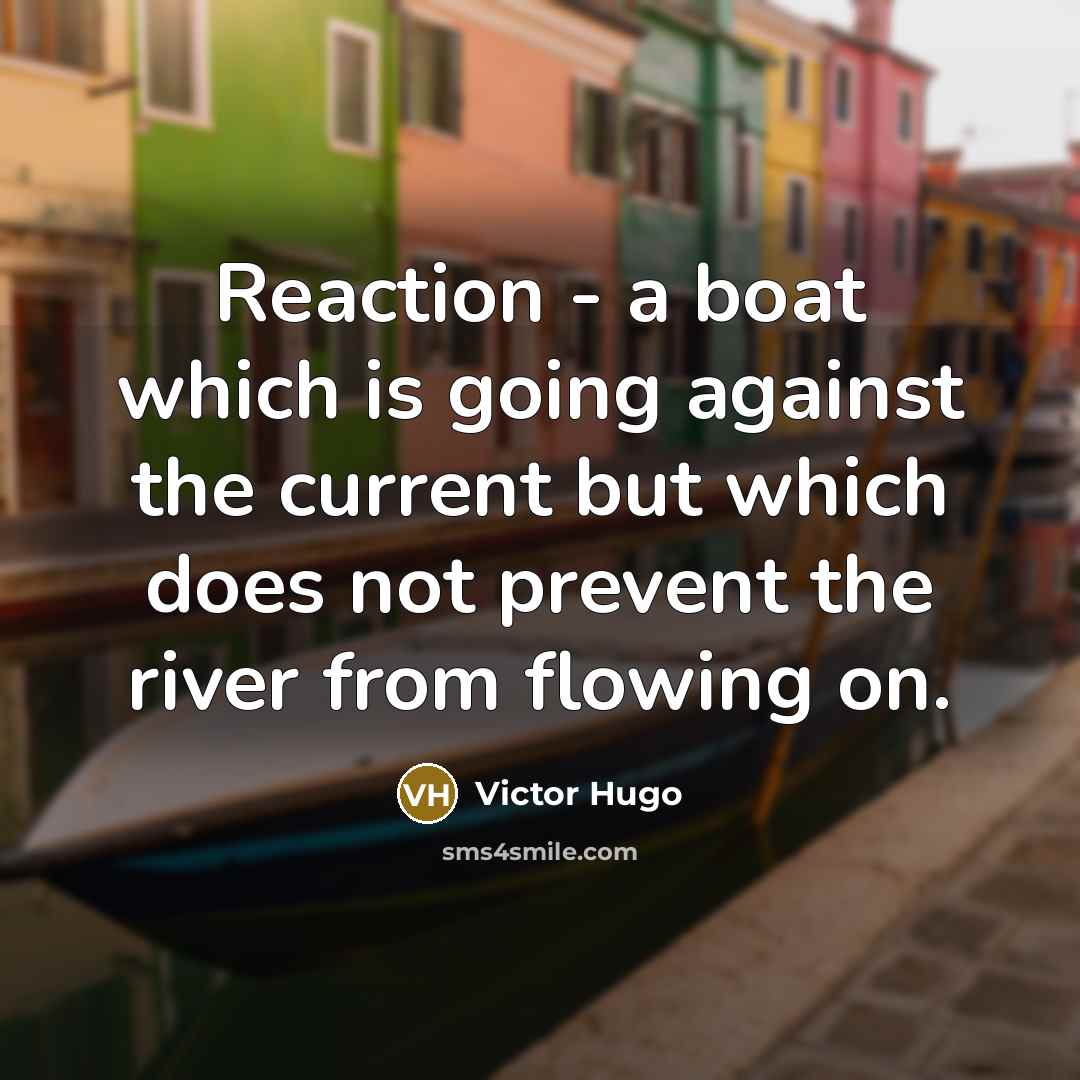 “Reaction - a boat which is going against the current but which does not prevent the river from flowing on.” quote by Victor Hugo