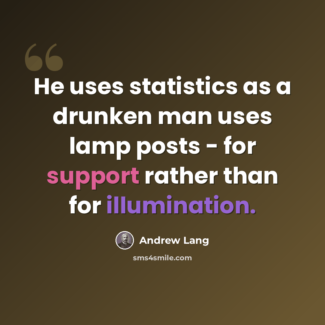 “He uses statistics as a drunken man uses lamp posts - for support rather than for illumination.” quote by Andrew Lang