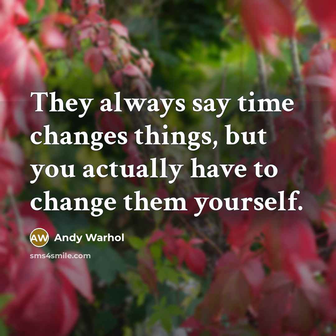 “They always say time changes things, but you actually have to change them yourself.” quote by Andy Warhol