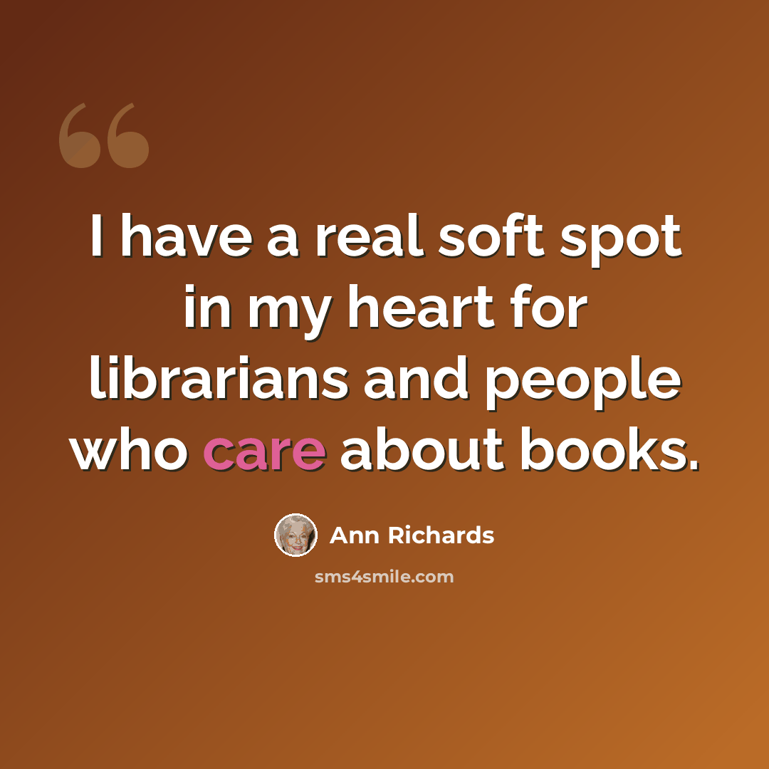 “I have a real soft spot in my heart for librarians and people who care about books.” quote by Ann Richards