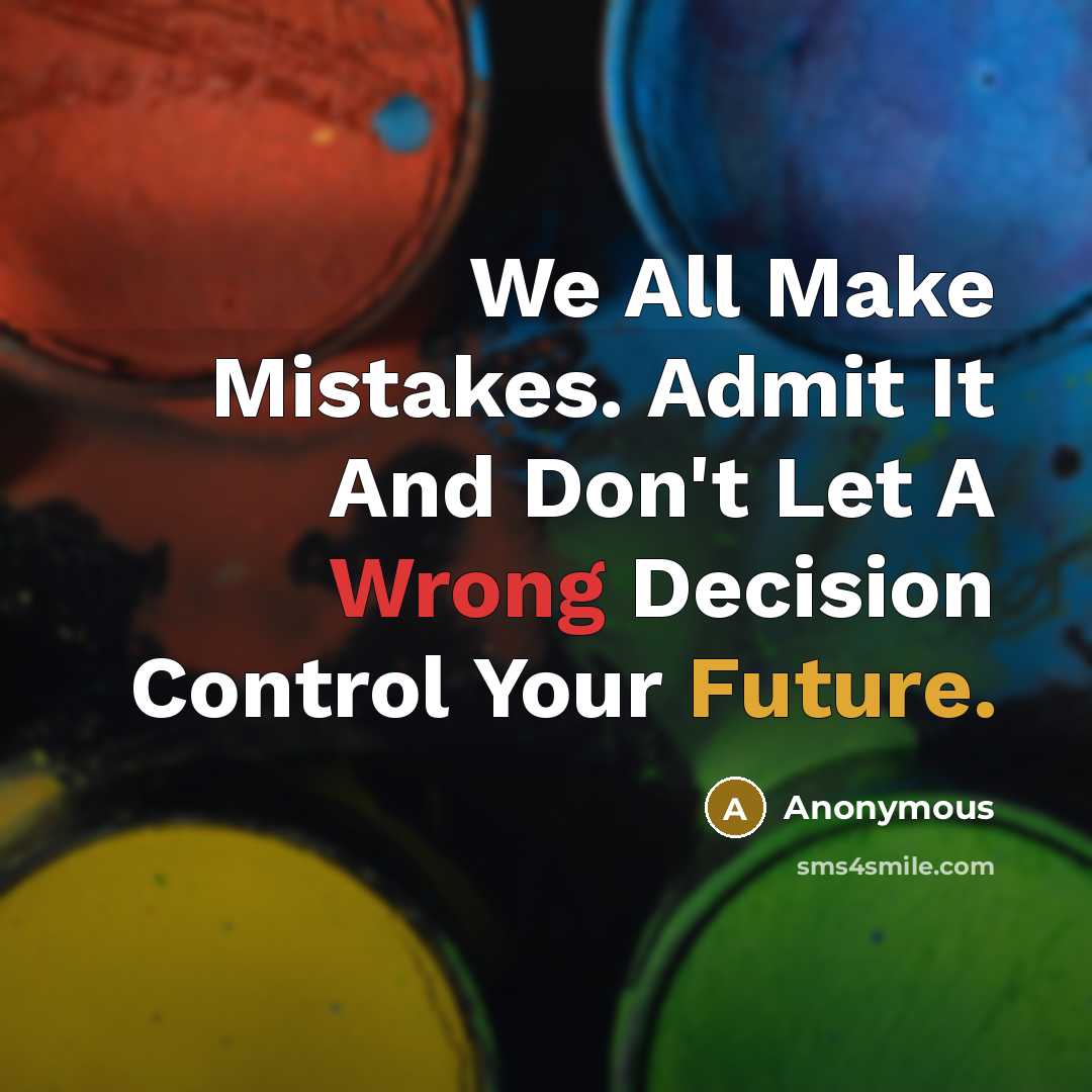 “We All Make Mistakes. Admit It And Don't Let A Wrong Decision Control Your Future.” quote by Anonymous