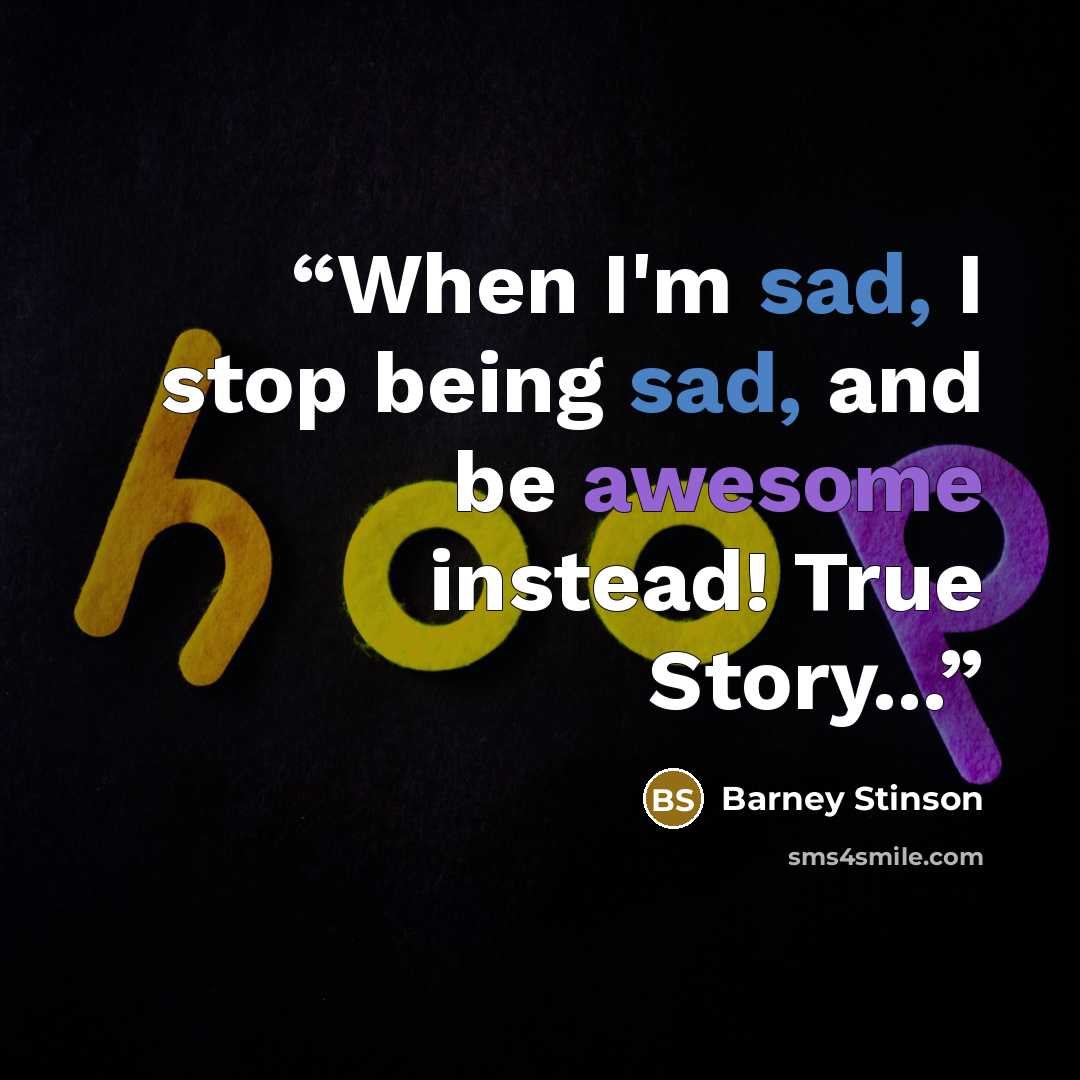 “When I'm sad, I stop being sad, and be awesome instead! True Story...” quote by Barney Stinson