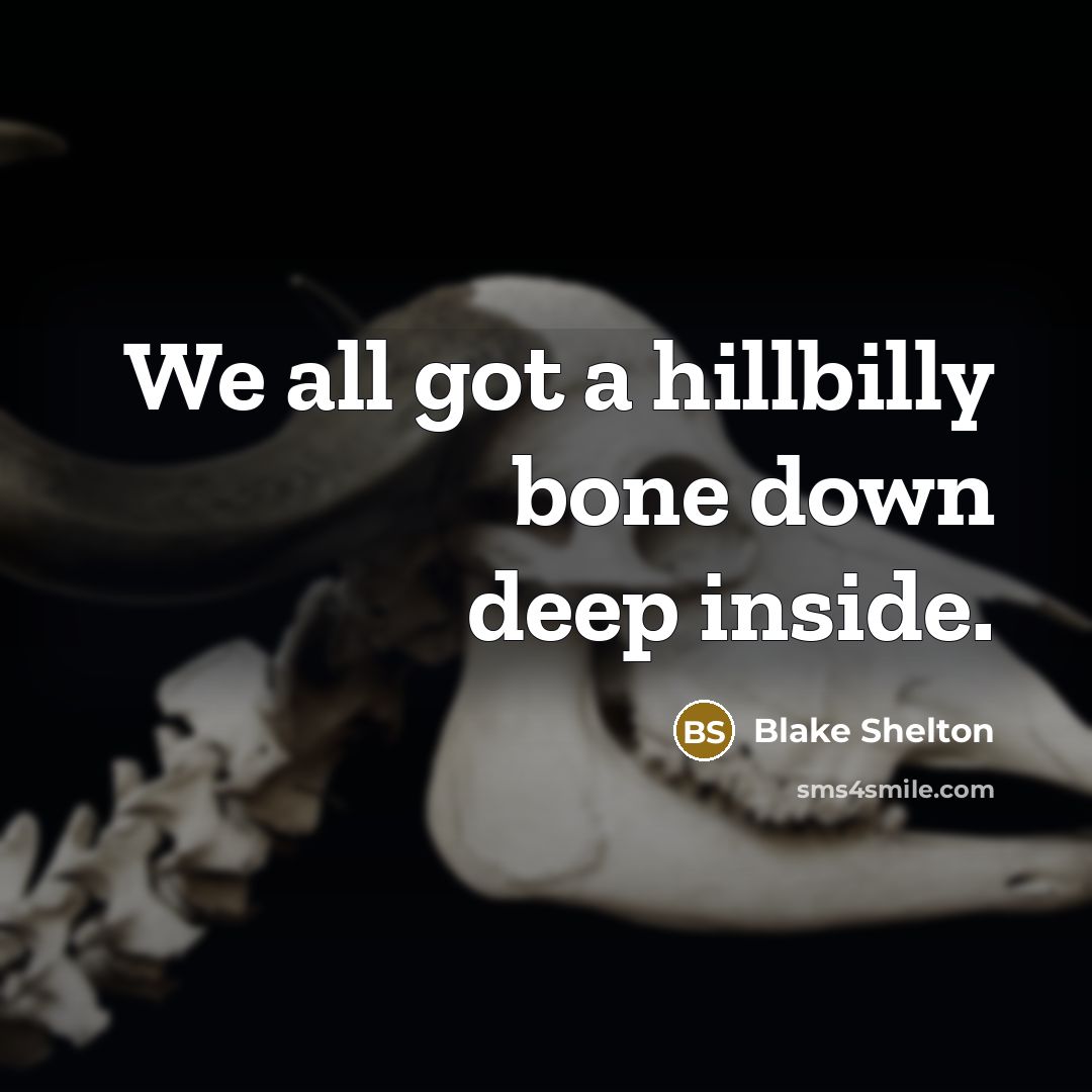 “We all got a hillbilly bone down deep inside.” quote by Blake Shelton