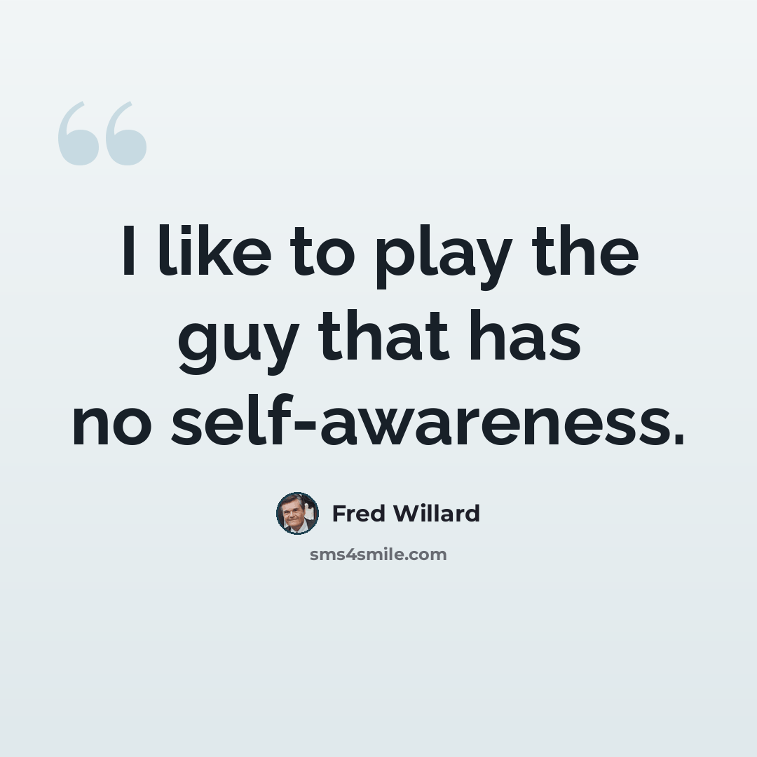 “I like to play the guy that has no self-awareness.” quote by Fred Willard