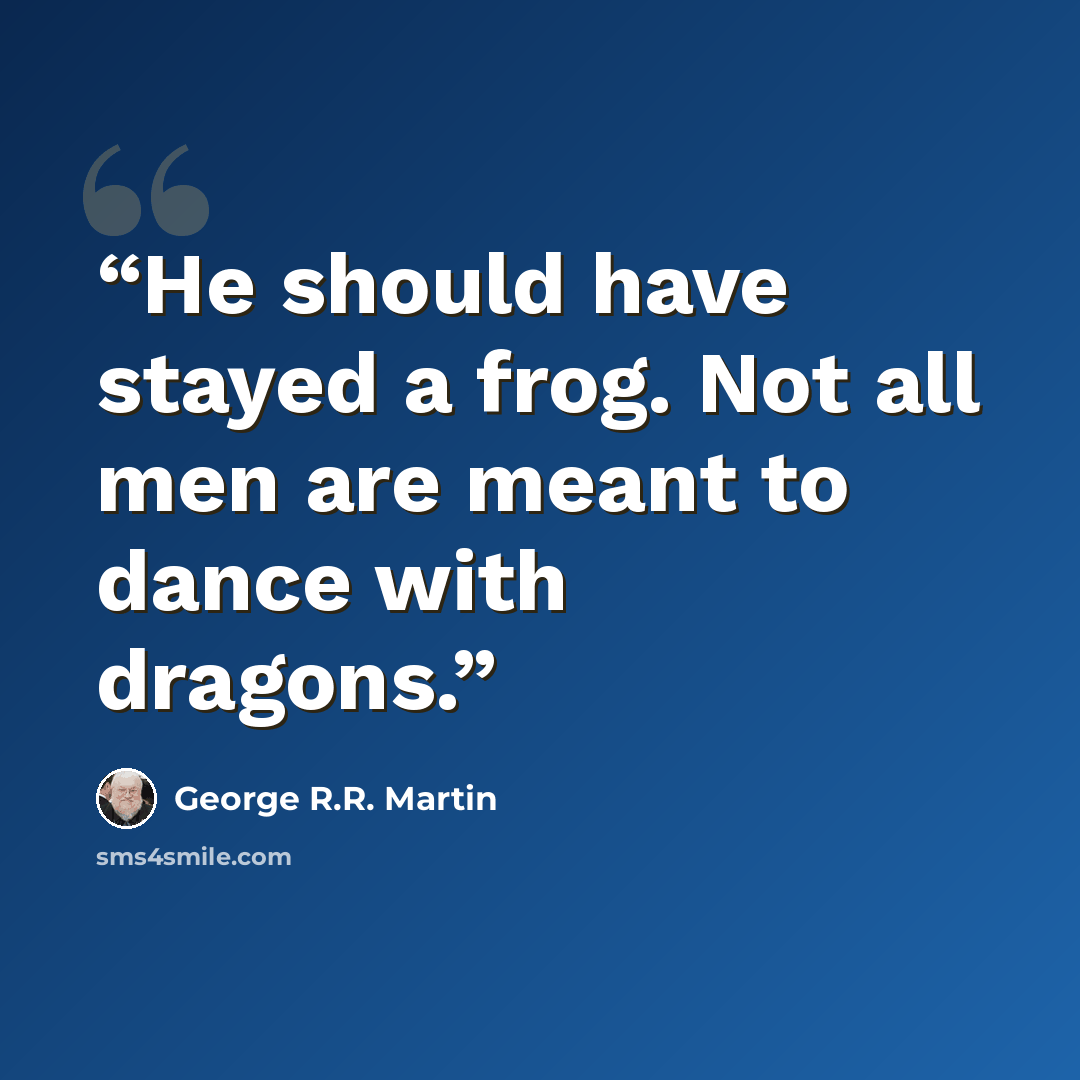 “He should have stayed a frog. Not all men are meant to dance with dragons.” quote by George R.R. Martin
