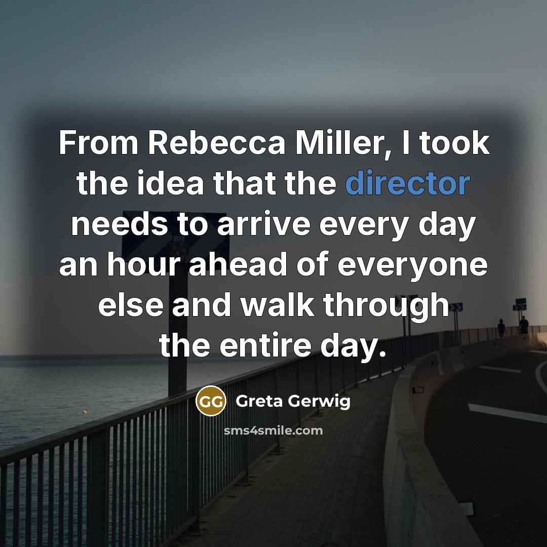 “From Rebecca Miller, I took the idea that the director needs to arrive every day an hour ahead of everyone else and walk through the entire day.” quote by Greta Gerwig