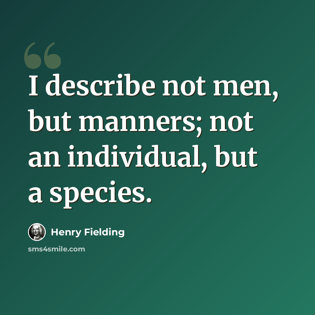 “I describe not men, but manners; not an individual, but a species.” quote by Henry Fielding