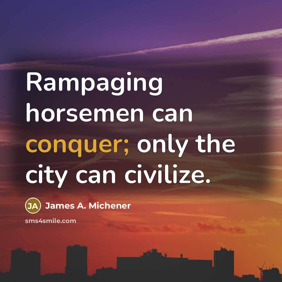 “Rampaging horsemen can conquer; only the city can civilize.” quote by James A. Michener