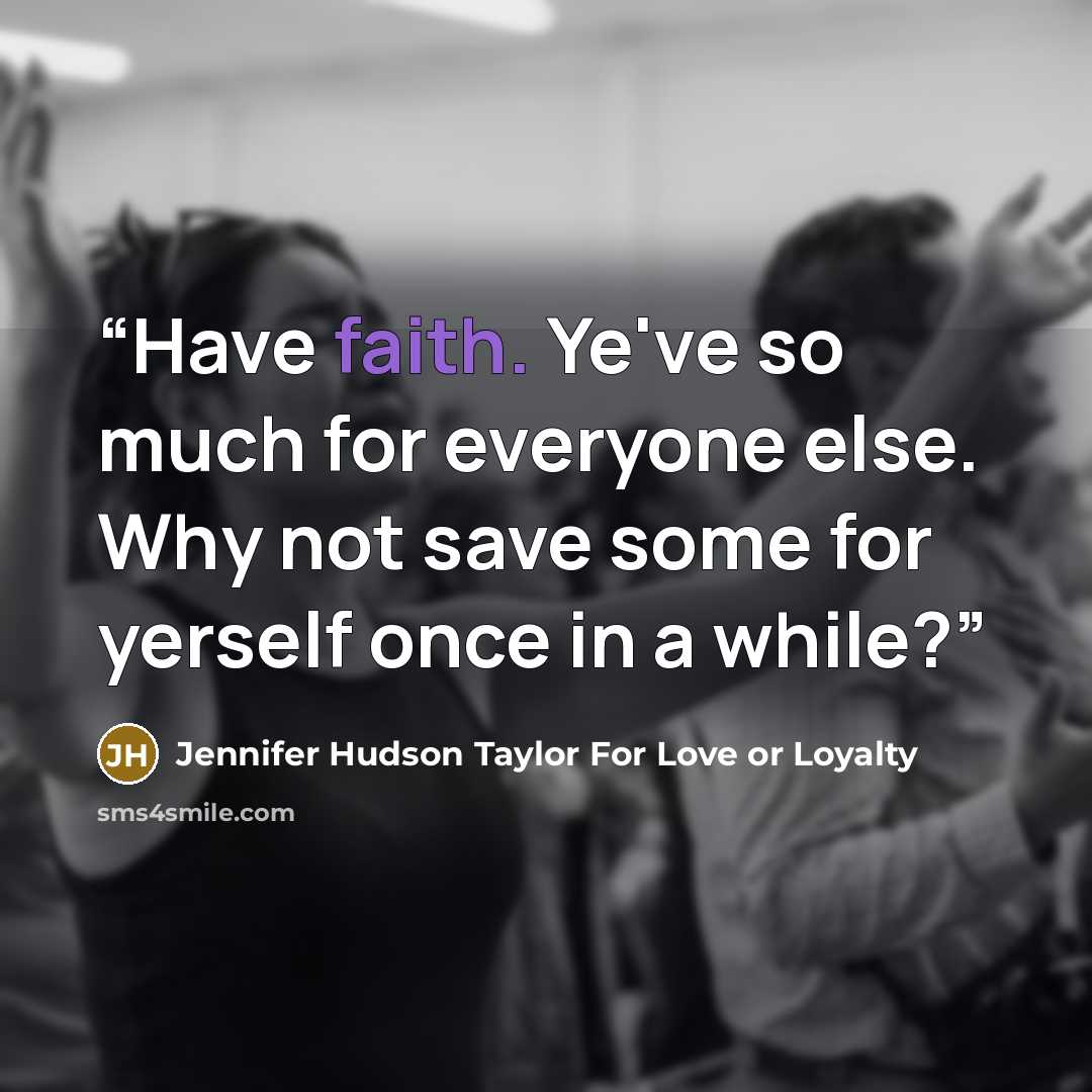 “Have faith. Ye've so much for everyone else. Why not save some for yerself once in a while?” quote by Jennifer Hudson Taylor For Love or Loyalty
