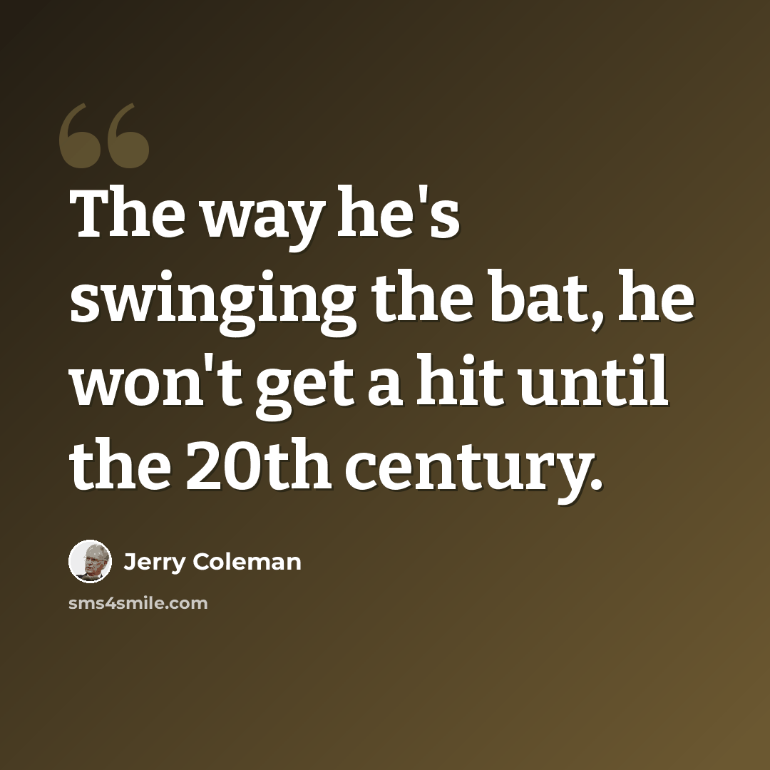 “The way he's swinging the bat, he won't get a hit until the 20th century.” quote by Jerry Coleman