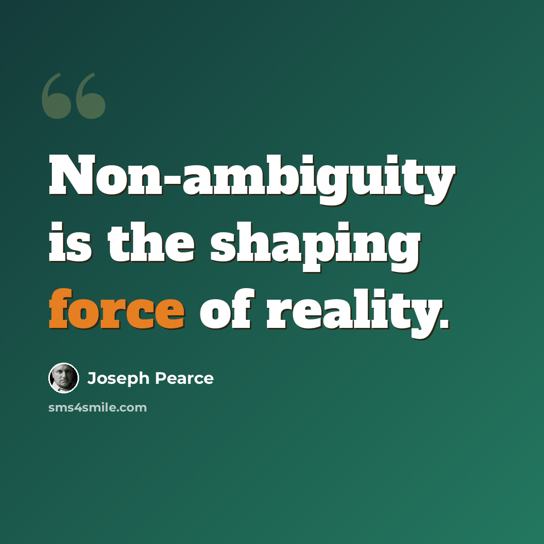 “Non-ambiguity is the shaping force of reality.” quote by Joseph Pearce