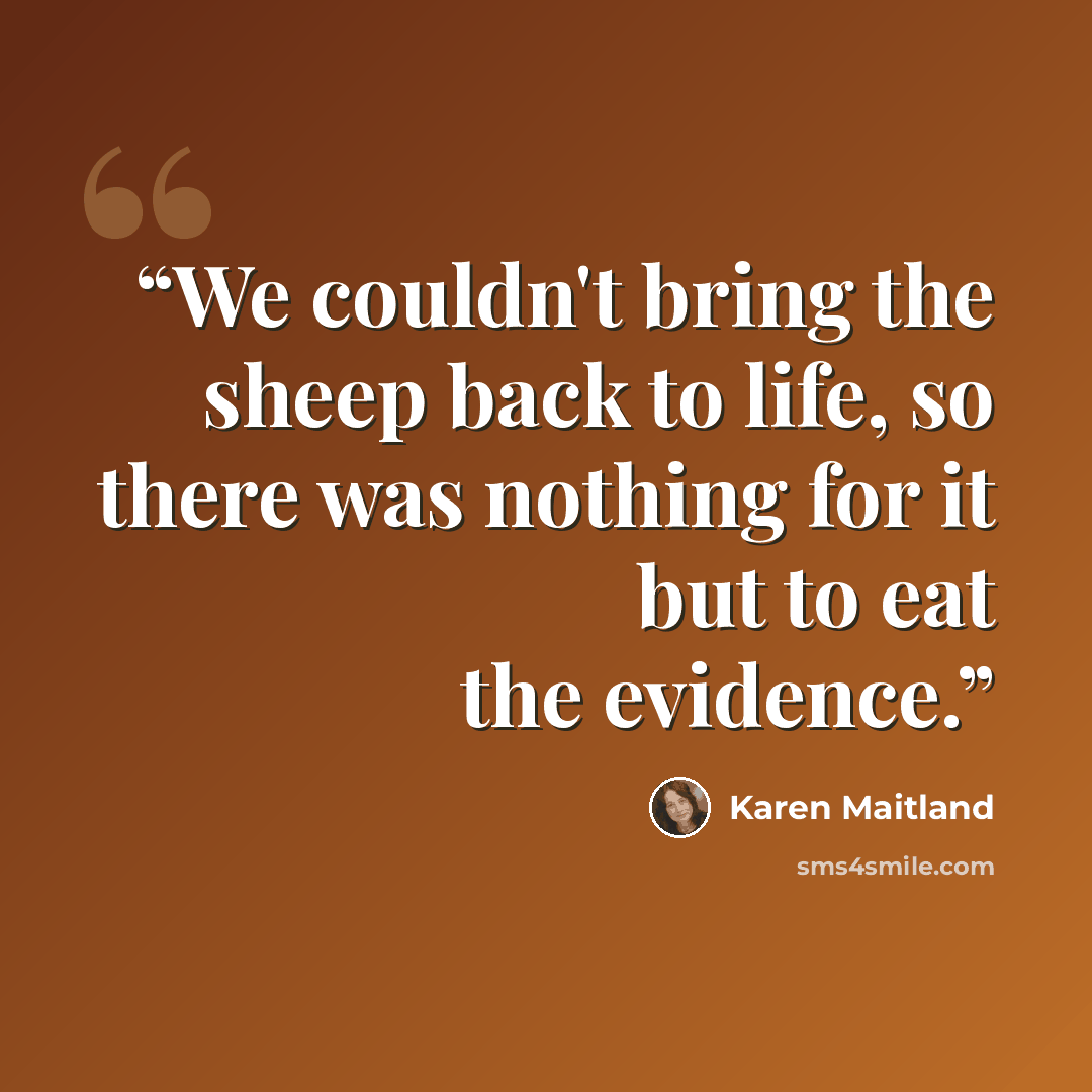 “We couldn't bring the sheep back to life, so there was nothing for it but to eat the evidence.” quote by Karen Maitland