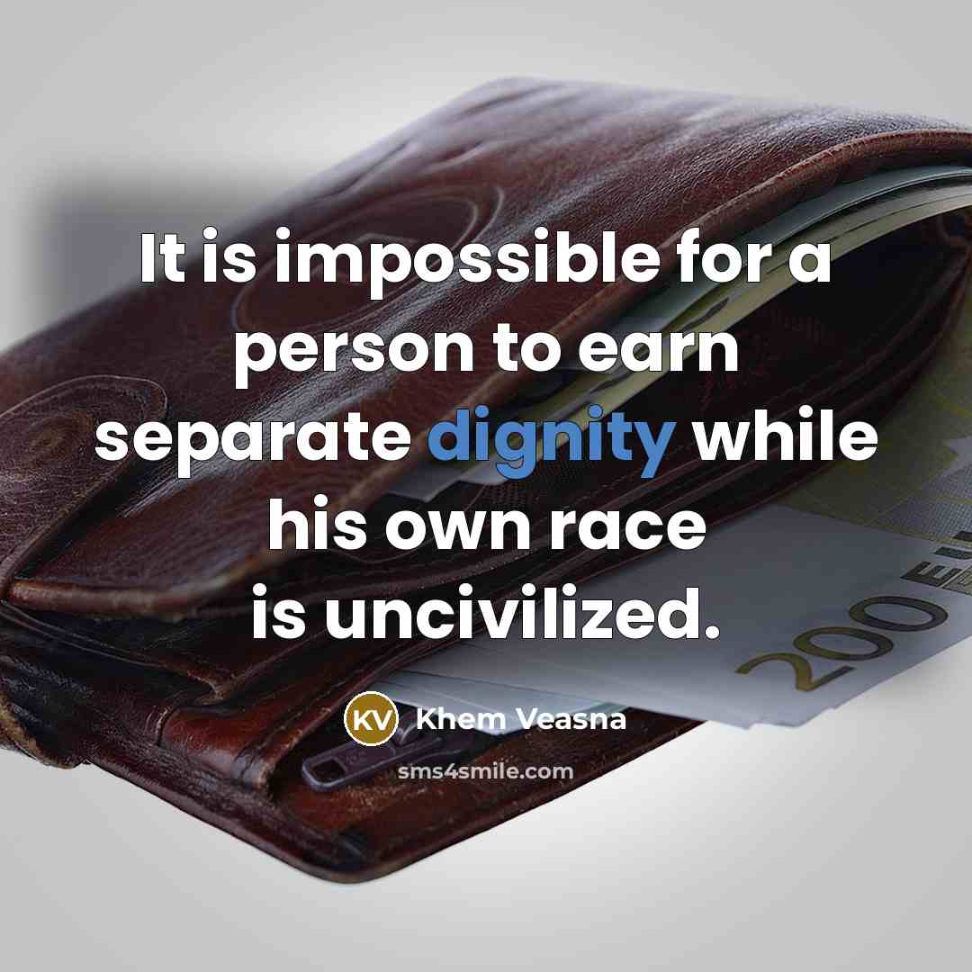 “It is impossible for a person to earn separate dignity while his own race is uncivilized.” quote by Khem Veasna