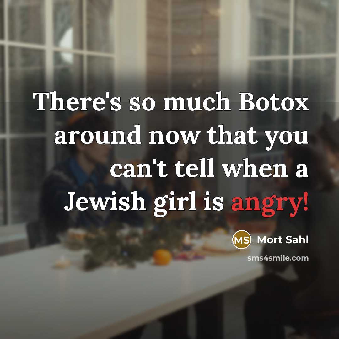 “There's so much Botox around now that you can't tell when a Jewish girl is angry!” quote by Mort Sahl