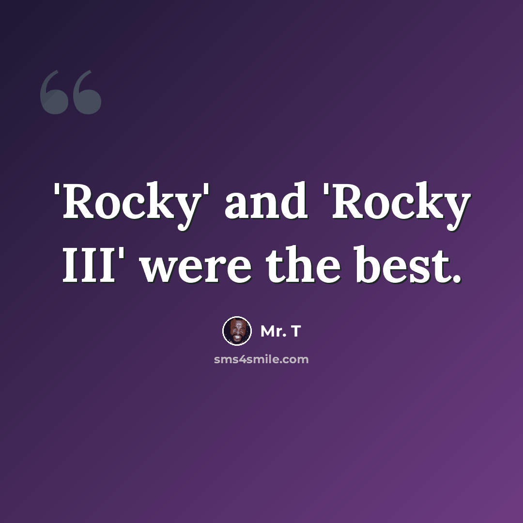“'Rocky' and 'Rocky III' were the best.” quote by Mr. T
