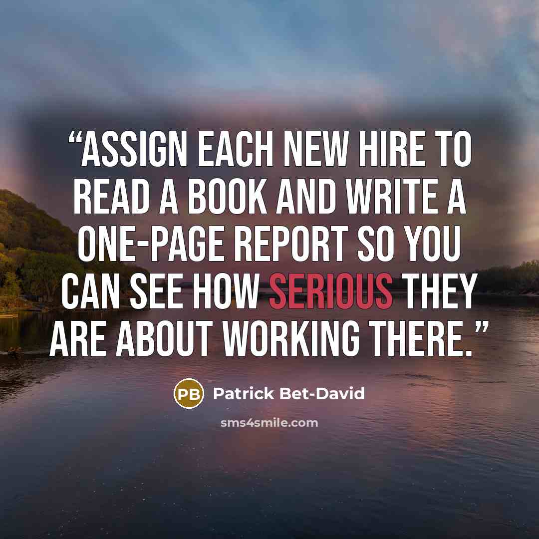 “Assign each new hire to read a book and write a one-page report so you can see how serious they are about working there.” quote by Patrick Bet-David
