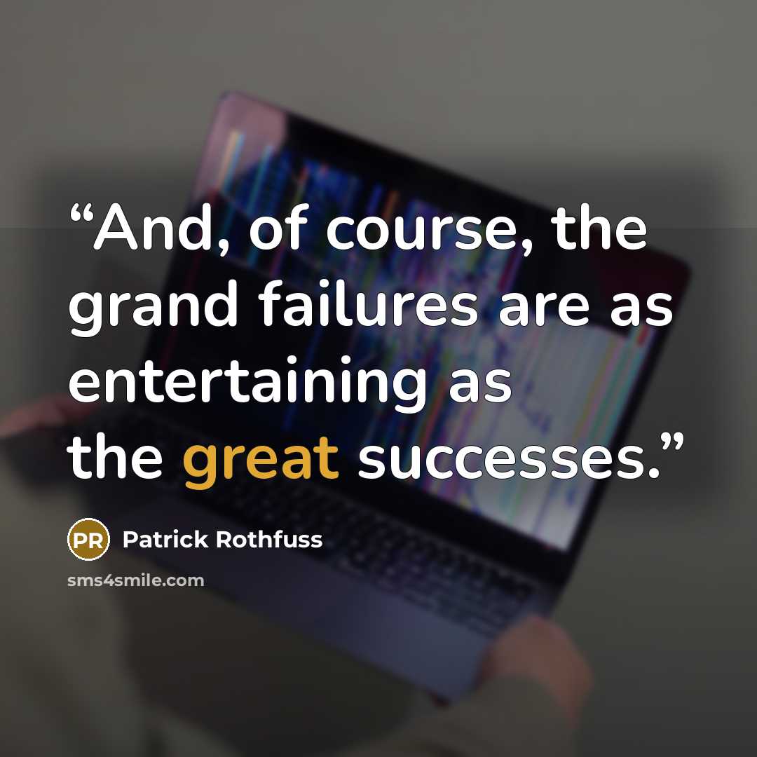 “And, of course, the grand failures are as entertaining as the great successes.” quote by Patrick Rothfuss