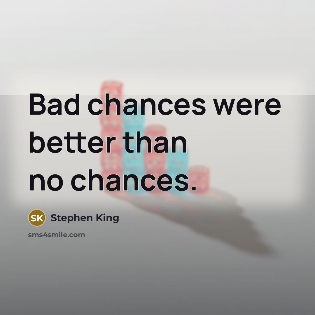 “Bad chances were better than no chances.” quote by Stephen King