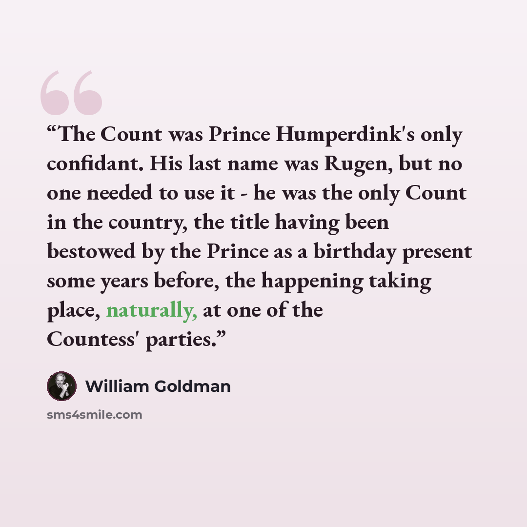 “The Count was Prince Humperdink's only confidant. His last name was Rugen, but no one needed to use it - he was the only Count in the country, the title having been bestowed by the Prince as a birthday present some years before, the happening taking place, naturally, at one of the Countess' parties.” quote by William Goldman