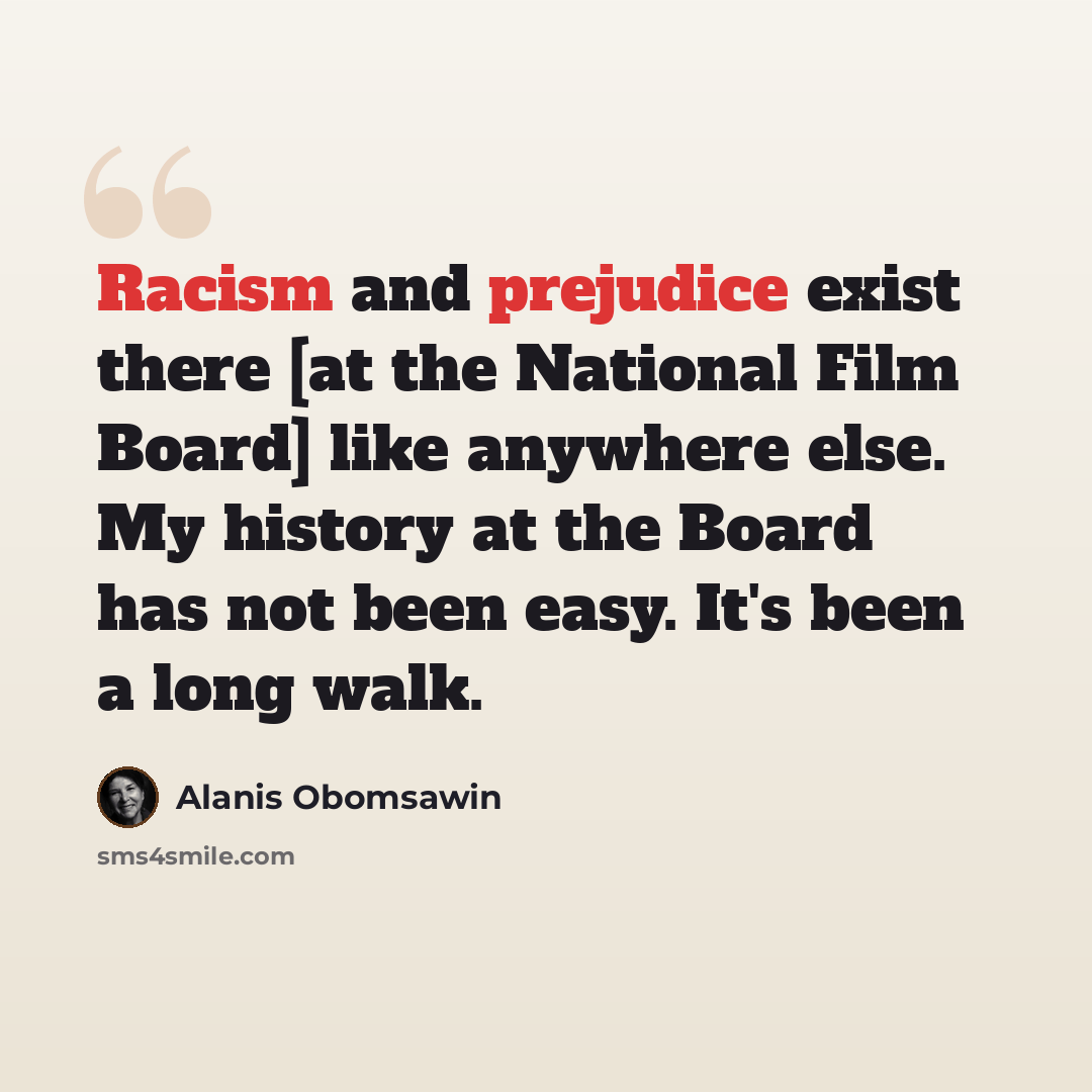 “Racism and prejudice exist there [at the National Film Board] like anywhere else. My history at the Board has not been easy. It's been a long walk.” quote by Alanis Obomsawin
