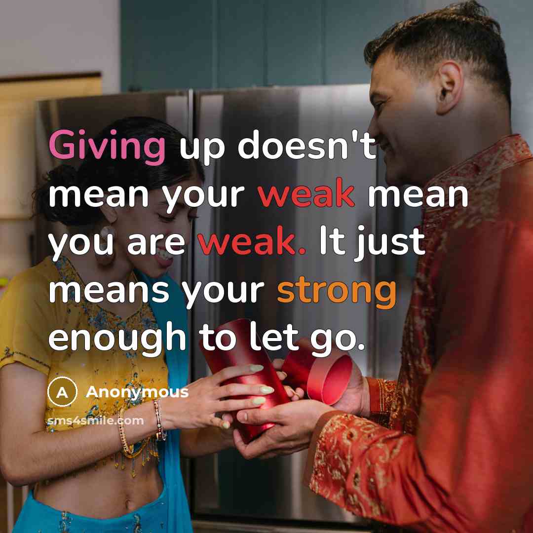 “Giving up doesn't mean your weak mean you are weak. It just means your strong enough to let go.” quote by Anonymous