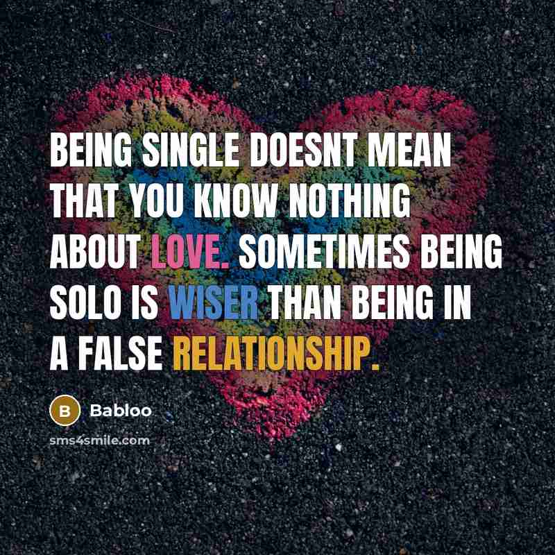 “Being single doesnt mean that you know nothing about love. Sometimes being solo is wiser than being in a false relationship.” quote by Babloo