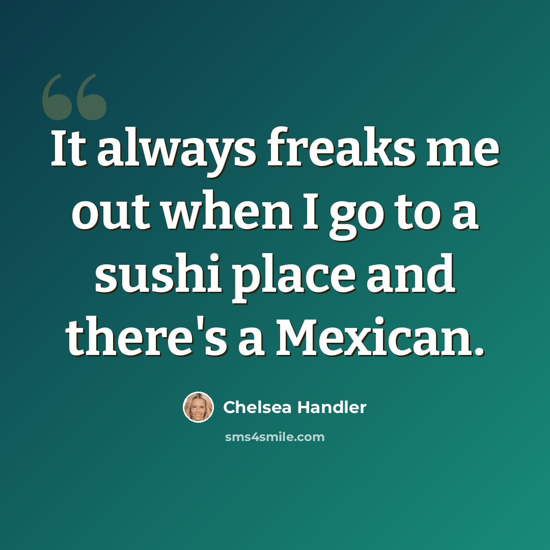 “It always freaks me out when I go to a sushi place and there's a Mexican.” quote by Chelsea Handler