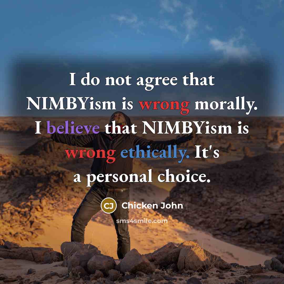 “I do not agree that NIMBYism is wrong morally. I believe that NIMBYism is wrong ethically. It's a personal choice.” quote by Chicken John