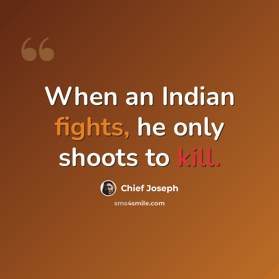 “When an Indian fights, he only shoots to kill.” quote by Chief Joseph